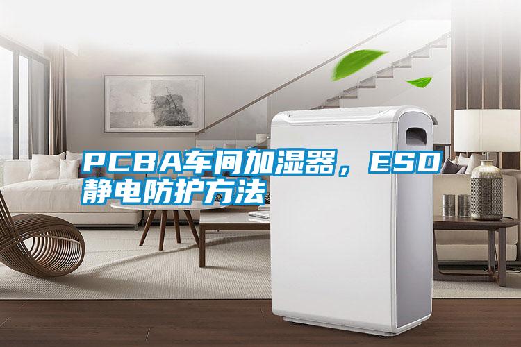 PCBA車間加濕器，ESD靜電防護方法