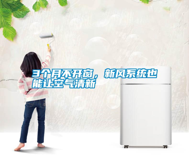 3個(gè)月不開(kāi)窗,新風(fēng)系統(tǒng)也能讓空氣清新