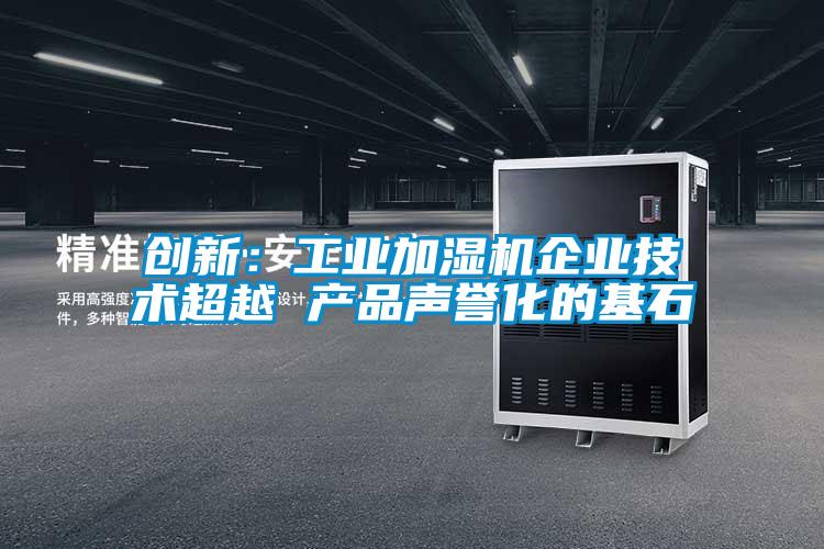 創(chuàng)新:工業(yè)加濕機(jī)企業(yè)技術(shù)超越 產(chǎn)品聲譽(yù)化的基石