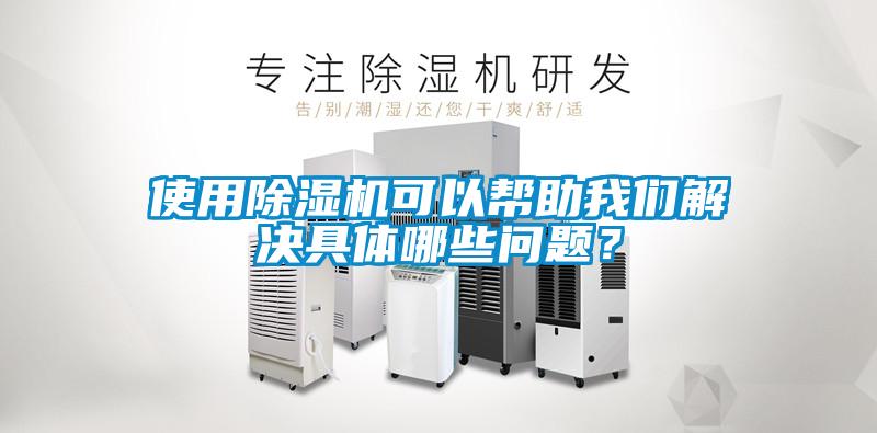 使用除濕機可以幫助我們解決具體哪些問題？