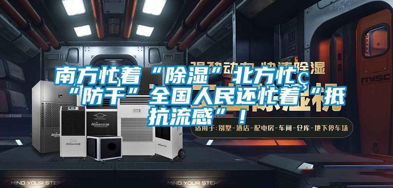 南方忙著“除濕”北方忙著“防干”全國人民還忙著“抵抗流感”!