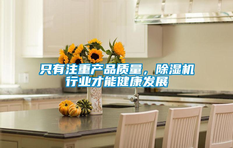 只有注重產(chǎn)品質(zhì)量，除濕機(jī)行業(yè)才能健康發(fā)展