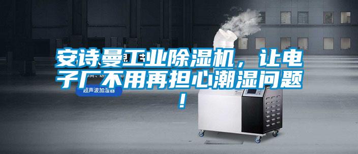 安詩曼工業除濕機，讓電子廠不用再擔心潮濕問題！