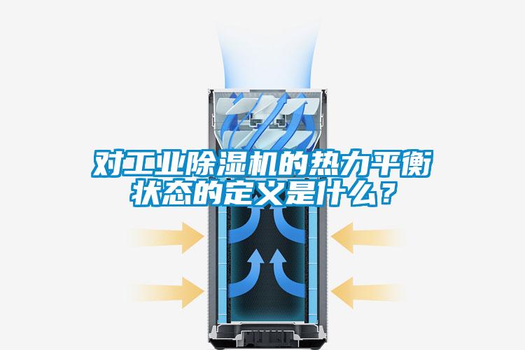 對工業(yè)除濕機的熱力平衡狀態(tài)的定義是什么？