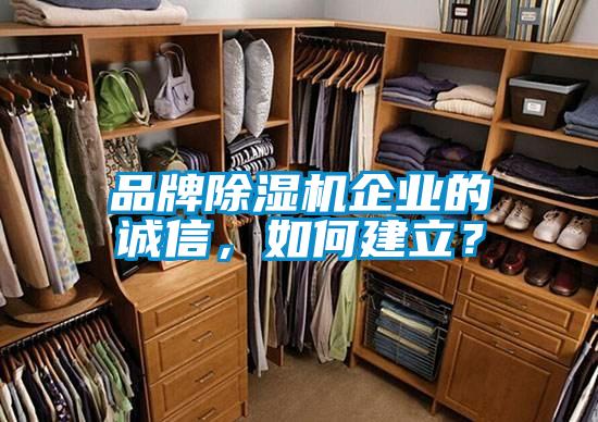 品牌除濕機(jī)企業(yè)的誠(chéng)信,如何建立?