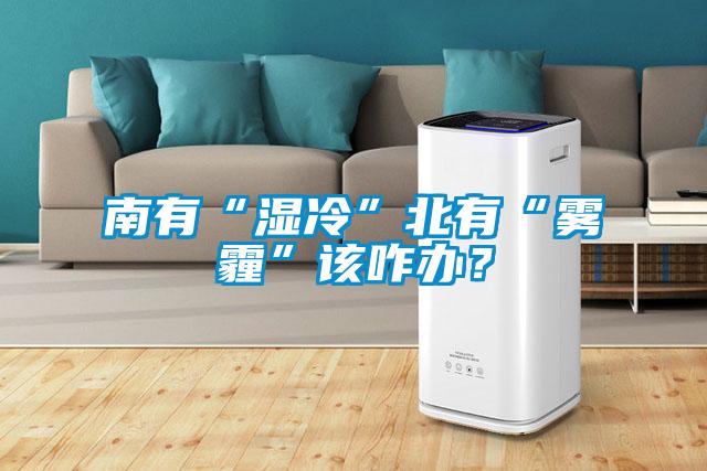 南有“濕冷”北有“霧霾”該咋辦？