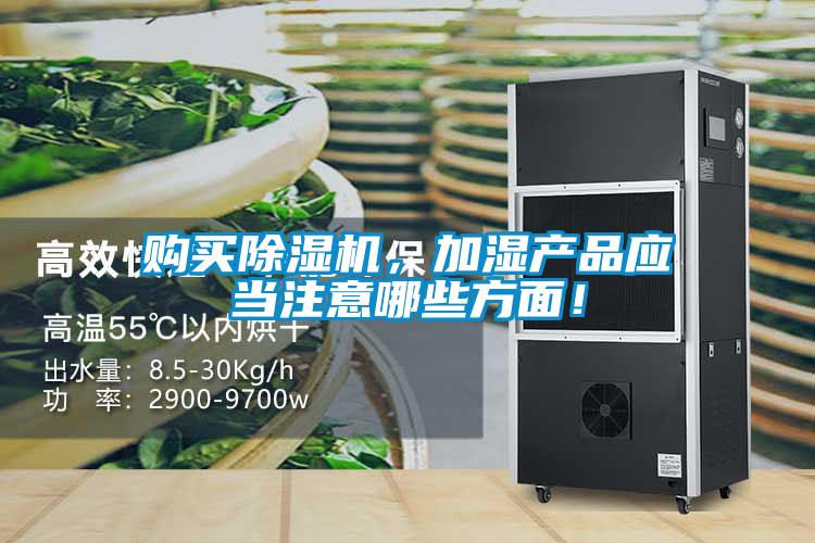購買除濕機(jī),加濕產(chǎn)品應(yīng)當(dāng)注意哪些方面!