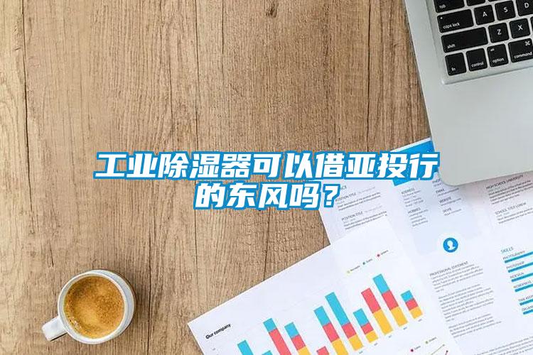工業(yè)除濕器可以借亞投行的東風(fēng)嗎？