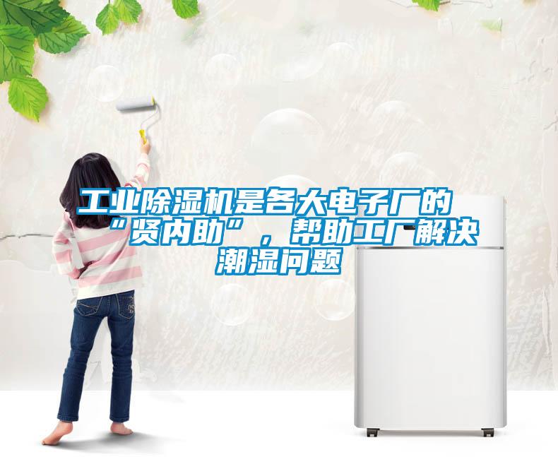 工業(yè)除濕機是各大電子廠的“賢內(nèi)助”,幫助工廠解決潮濕問題