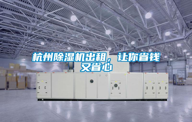 杭州除濕機(jī)出租,讓你省錢(qián)又省心