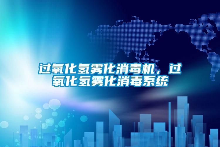 過(guò)氧化氫霧化消毒機(jī)，過(guò)氧化氫霧化消毒系統(tǒng)