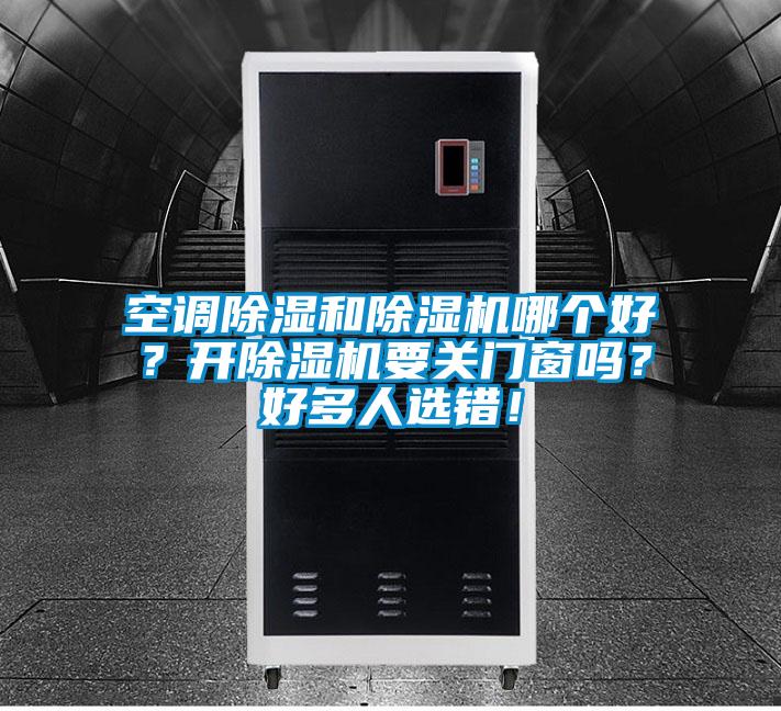 空調(diào)除濕和除濕機(jī)哪個(gè)好?開(kāi)除濕機(jī)要關(guān)門窗嗎?好多人選錯(cuò)!