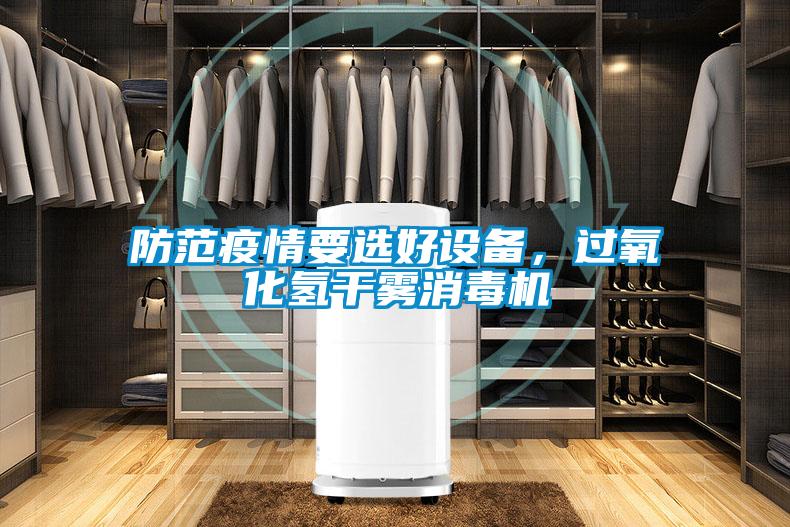 防范疫情要選好設備，過氧化氫干霧消毒機