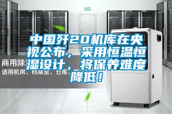 中國殲20機庫在央視公布,采用恒溫恒濕設計,將保養難度降低!