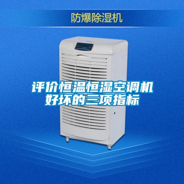 評(píng)價(jià)恒溫恒濕空調(diào)機(jī)好壞的三項(xiàng)指標(biāo)