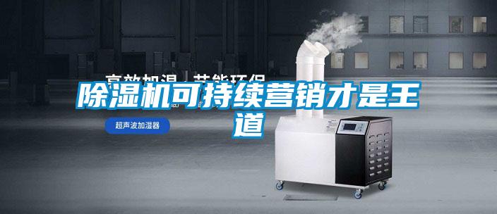 除濕機(jī)可持續(xù)營(yíng)銷(xiāo)才是王道
