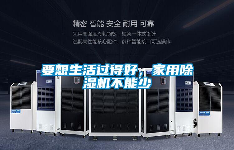 要想生活過得好，家用除濕機(jī)不能少