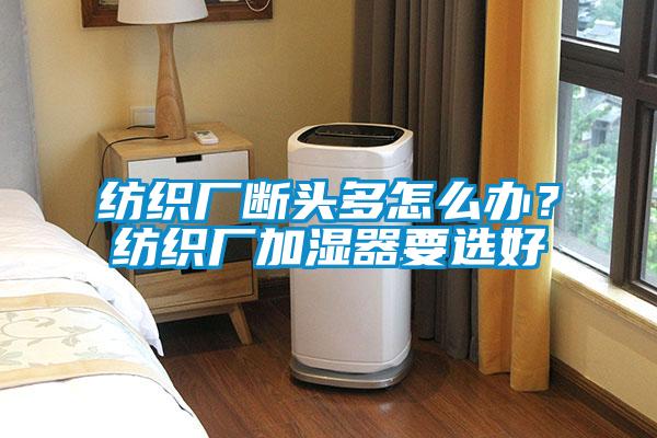 紡織廠斷頭多怎么辦？紡織廠加濕器要選好