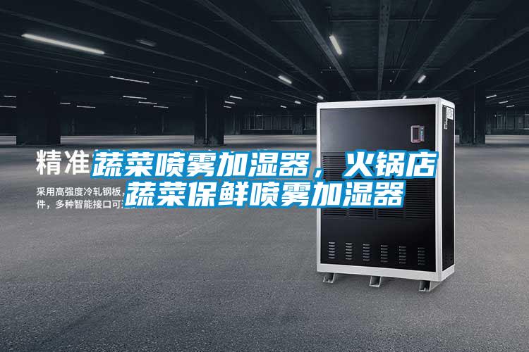 蔬菜噴霧加濕器，火鍋店蔬菜保鮮噴霧加濕器
