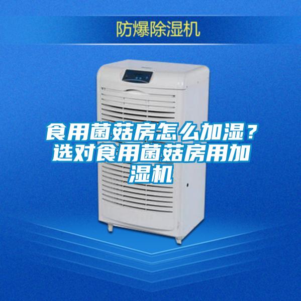 食用菌菇房怎么加濕?選對食用菌菇房用加濕機