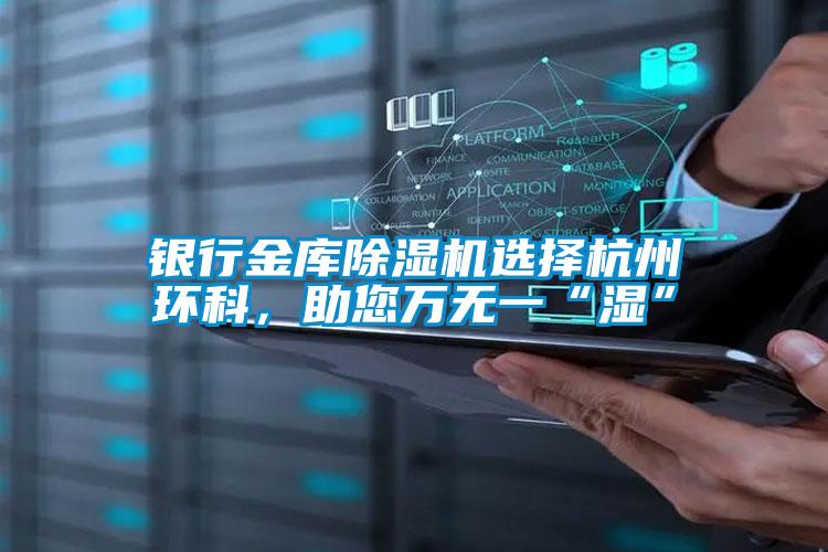 銀行金庫除濕機選擇杭州環科，助您萬無一“濕”