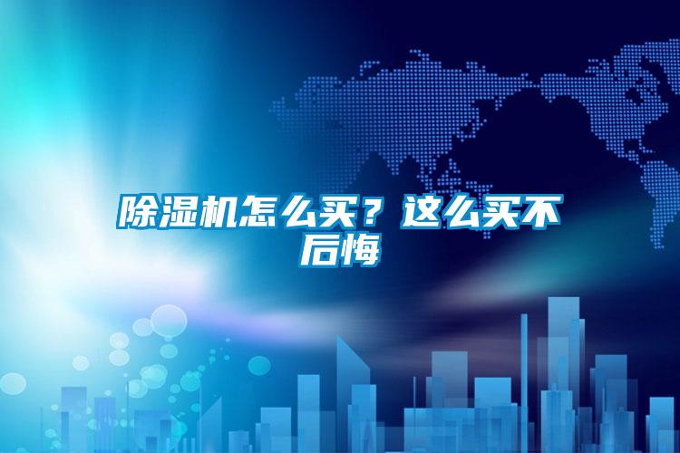 除濕機(jī)怎么買?這么買不后悔