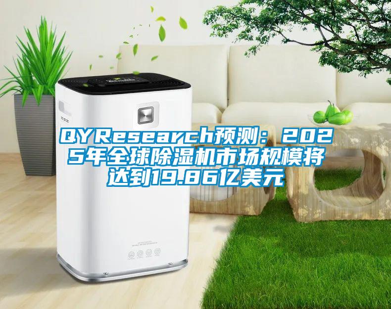 QYResearch預(yù)測(cè):2025年全球除濕機(jī)市場規(guī)模將達(dá)到19.86億美元