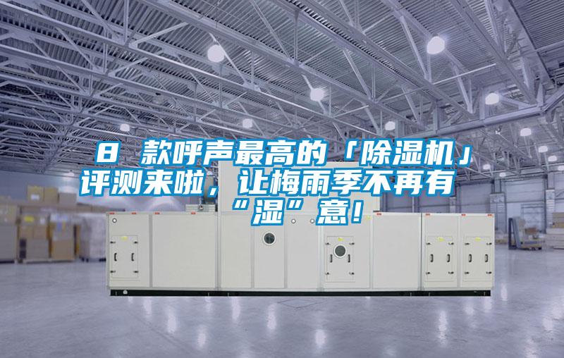 8 款呼聲最高的「除濕機」評測來啦，讓梅雨季不再有“濕”意！