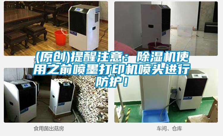 (原創(chuàng))提醒注意：除濕機使用之前噴墨打印機噴頭進行防護！