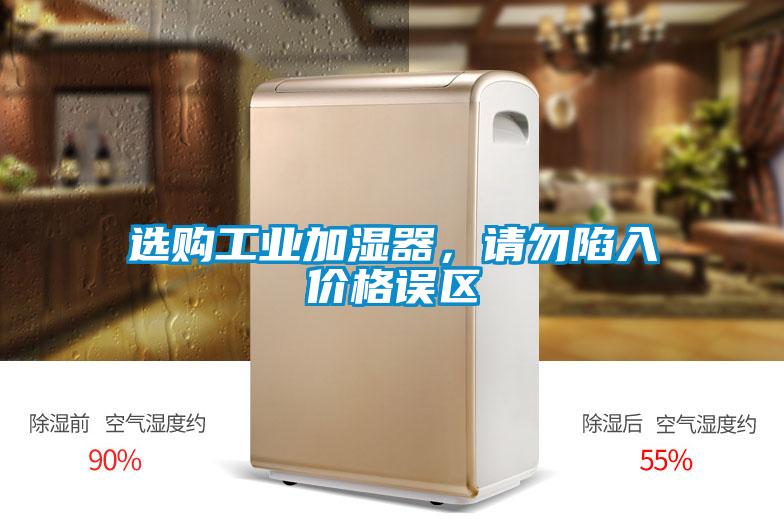 選購工業(yè)加濕器，請(qǐng)勿陷入價(jià)格誤區(qū)