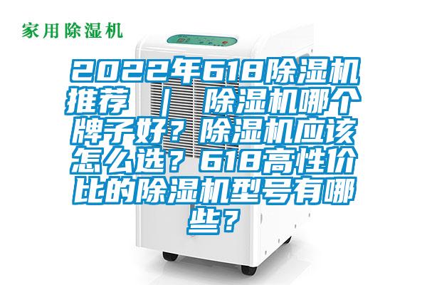 2022年618除濕機推薦 ｜ 除濕機哪個牌子好？除濕機應該怎么選？618高性價比的除濕機型號有哪些？