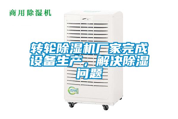 轉輪除濕機廠家完成設備生產，解決除濕問題