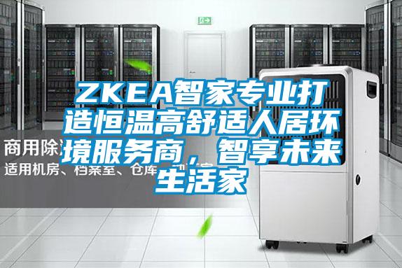 ZKEA智家專業(yè)打造恒溫高舒適人居環(huán)境服務(wù)商,智享未來生活家