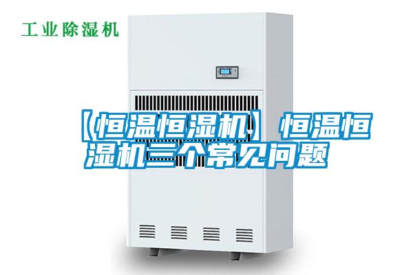 【恒溫恒濕機(jī)】恒溫恒濕機(jī)三個常見問題