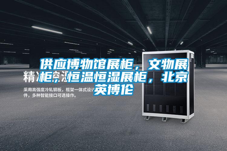 供應博物館展柜,文物展柜,恒溫恒濕展柜,北京英博倫