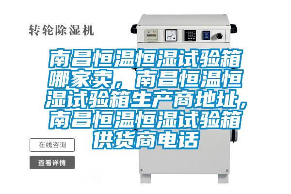 南昌恒溫恒濕試驗(yàn)箱哪家賣，南昌恒溫恒濕試驗(yàn)箱生產(chǎn)商地址，南昌恒溫恒濕試驗(yàn)箱供貨商電話