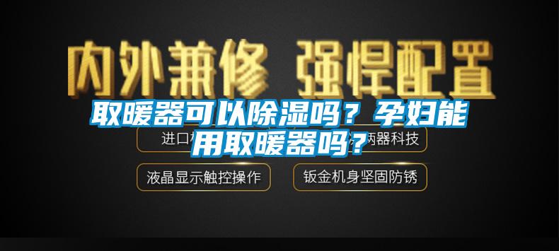 取暖器可以除濕嗎？孕婦能用取暖器嗎？