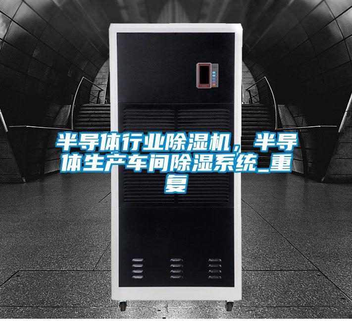 半導體行業除濕機，半導體生產車間除濕系統_重復