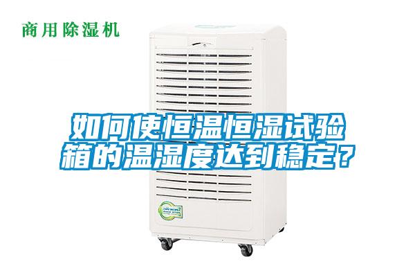 如何使恒溫恒濕試驗箱的溫濕度達到穩(wěn)定?