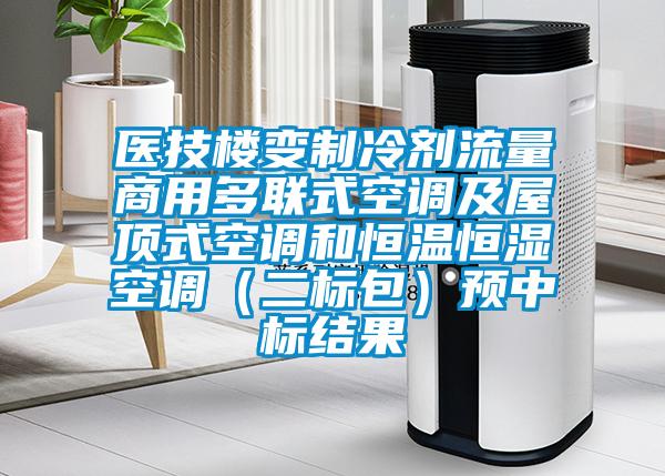 醫(yī)技樓變制冷劑流量商用多聯(lián)式空調及屋頂式空調和恒溫恒濕空調（二標包）預中標結果