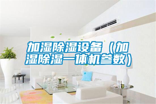加濕除濕設備（加濕除濕一體機參數(shù)）