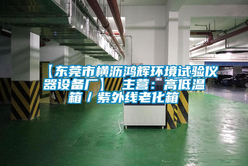 【東莞市橫瀝鴻輝環境試驗儀器設備廠】 主營:高低溫箱/紫外線老化箱
