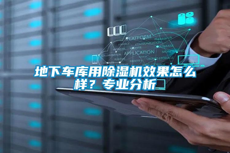 地下車庫用除濕機效果怎么樣?專業(yè)分析