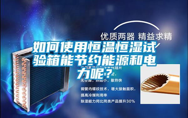 如何使用恒溫恒濕試驗(yàn)箱能節(jié)約能源和電力呢？