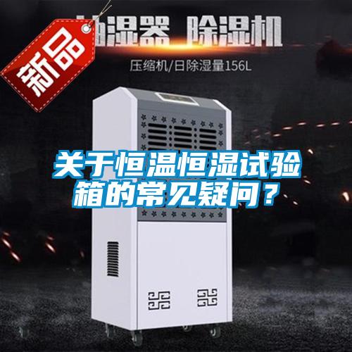關(guān)于恒溫恒濕試驗箱的常見疑問？