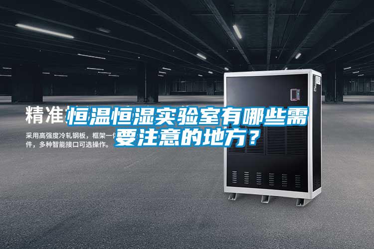 恒溫恒濕實驗室有哪些需要注意的地方？