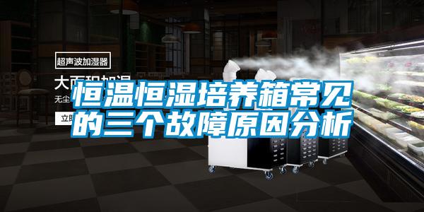 恒溫恒濕培養(yǎng)箱常見的三個(gè)故障原因分析