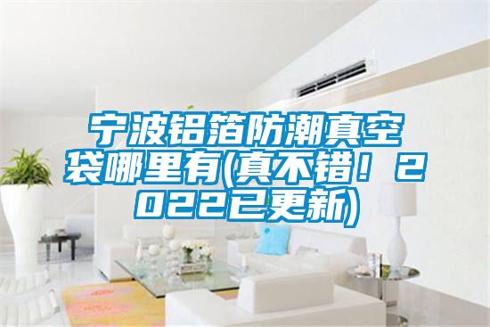 寧波鋁箔防潮真空袋哪里有(真不錯!2022已更新)