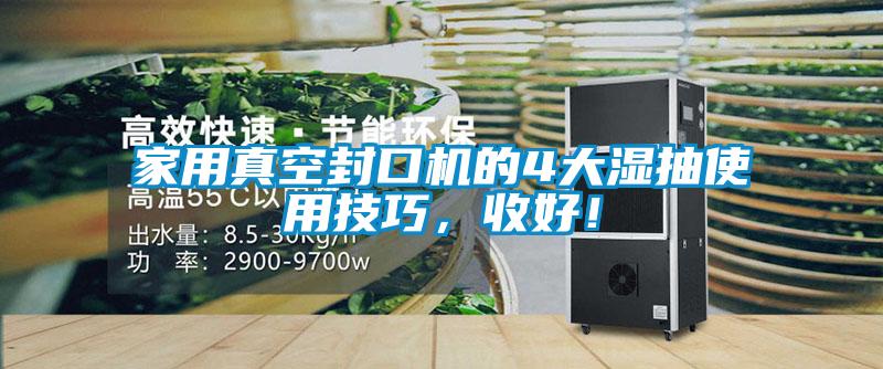 家用真空封口機的4大濕抽使用技巧,收好!