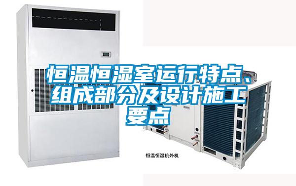 恒溫恒濕室運(yùn)行特點(diǎn)、組成部分及設(shè)計(jì)施工要點(diǎn)